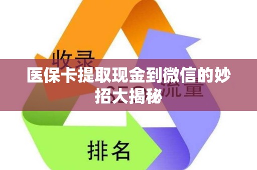 上饶医保卡提取现金到微信的妙招大揭秘