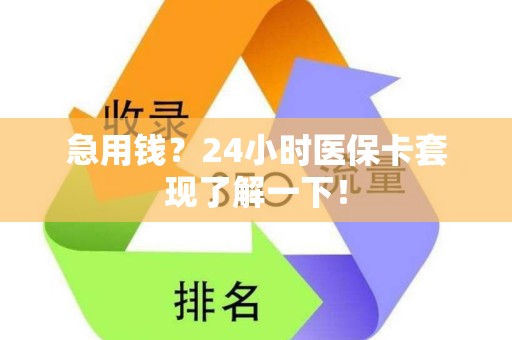 上饶急用钱？24小时医保卡套现了解一下！