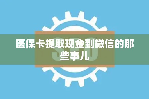 上饶医保卡提取现金到微信的那些事儿