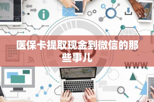 上饶医保卡提取现金到微信的那些事儿