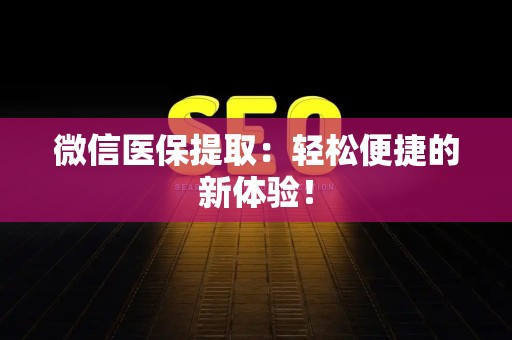 上饶微信医保提取：轻松便捷的新体验！