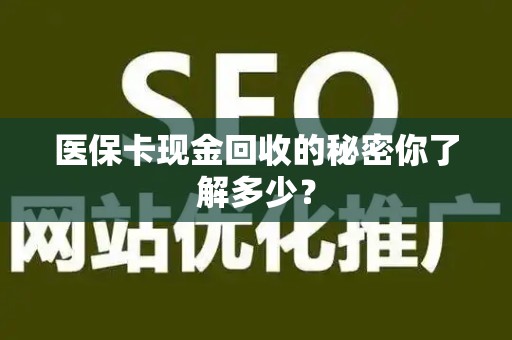 上饶医保卡现金回收的秘密你了解多少？