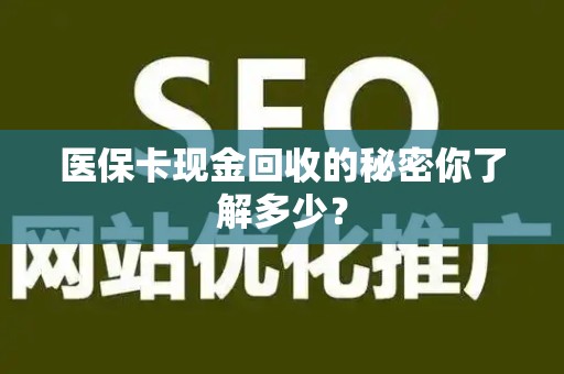 上饶医保卡现金回收的秘密你了解多少？