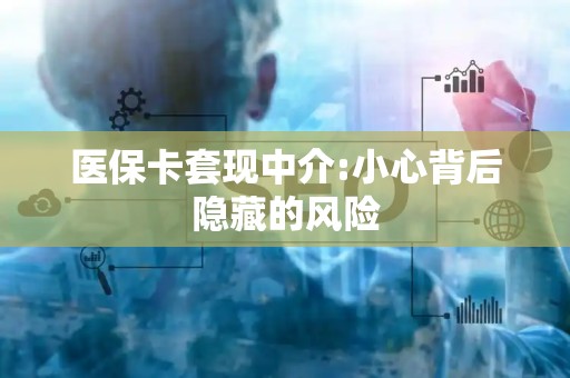 上饶医保卡套现中介:小心背后隐藏的风险