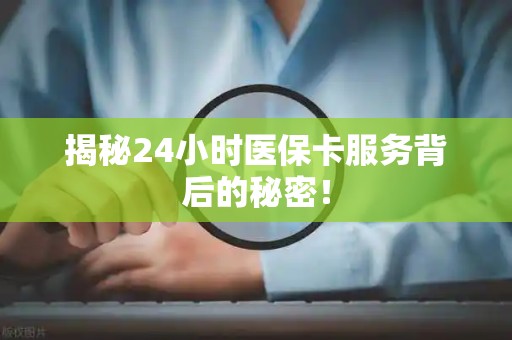 上饶揭秘24小时医保卡服务背后的秘密！
