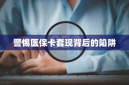 上饶警惕医保卡套现背后的陷阱