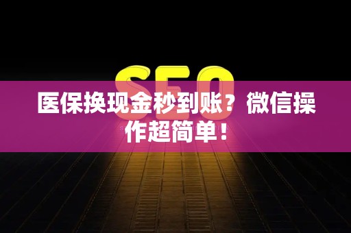 上饶医保换现金秒到账？微信操作超简单！