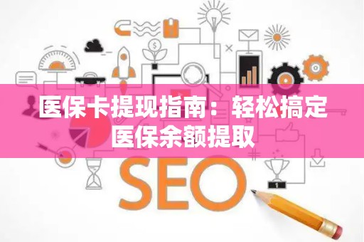 上饶医保卡提现指南：轻松搞定医保余额提取
