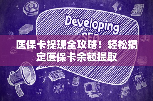 上饶医保卡提现全攻略！轻松搞定医保卡余额提取