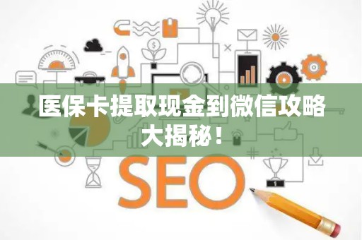 上饶医保卡提取现金到微信攻略大揭秘！