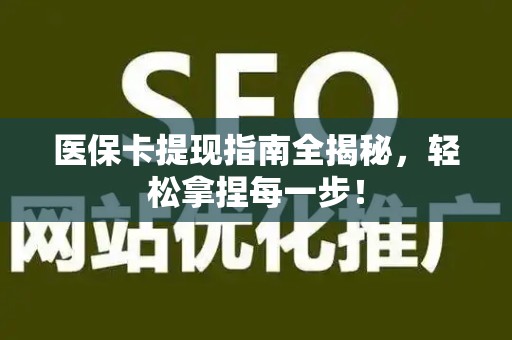 上饶医保卡提现指南全揭秘，轻松拿捏每一步！