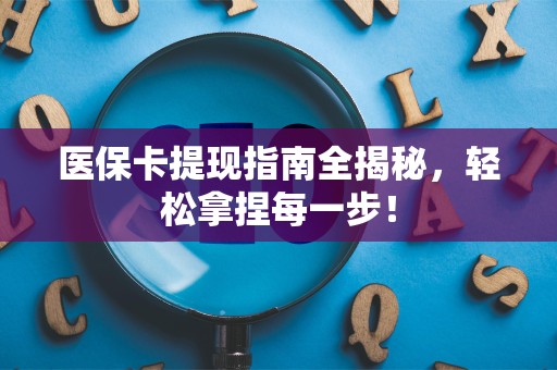 上饶医保卡提现指南全揭秘，轻松拿捏每一步！