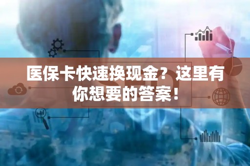 上饶医保卡快速换现金？这里有你想要的答案！