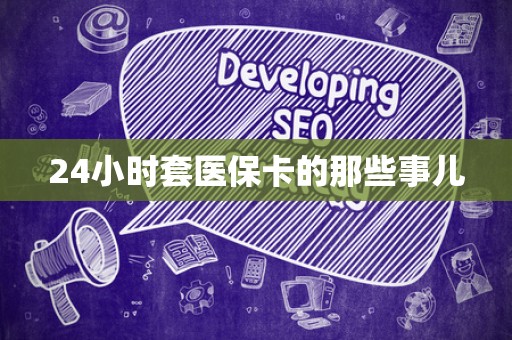 上饶24小时套医保卡的那些事儿