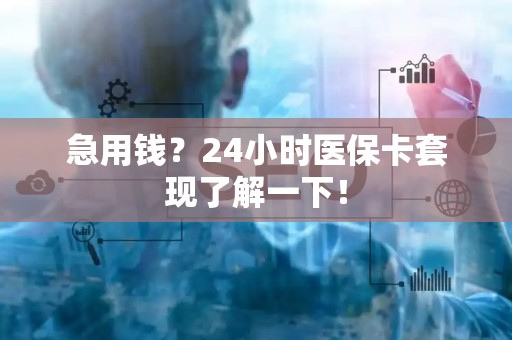 上饶急用钱？24小时医保卡套现了解一下！