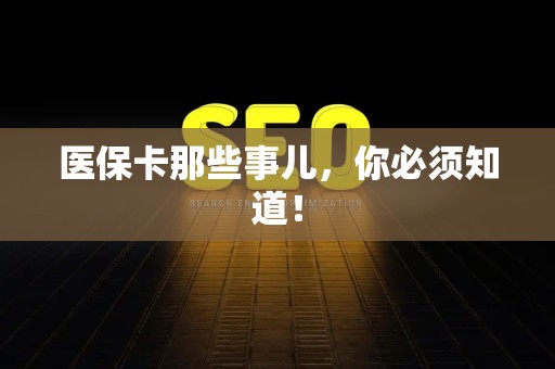 上饶医保卡那些事儿，你必须知道！