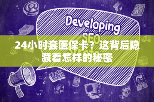 上饶24小时套医保卡？这背后隐藏着怎样的秘密