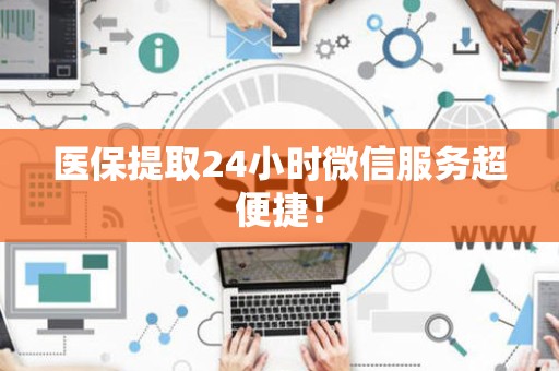 上饶医保提取24小时微信服务超便捷！