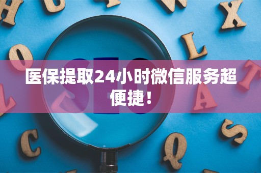 上饶医保提取24小时微信服务超便捷！