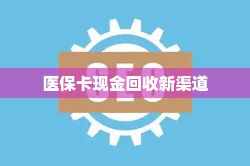 上饶医保卡现金回收新渠道