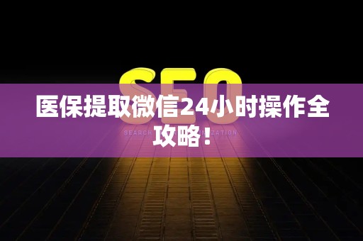 上饶医保提取微信24小时操作全攻略！