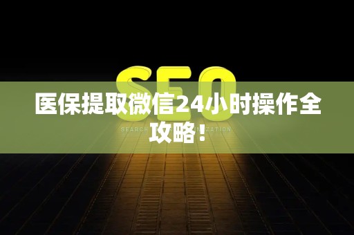 上饶医保提取微信24小时操作全攻略！
