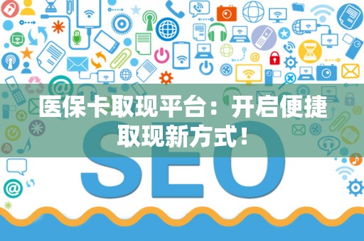 上饶医保卡取现平台：开启便捷取现新方式！