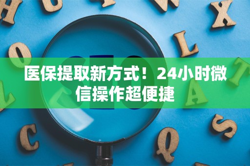 上饶医保提取新方式！24小时微信操作超便捷