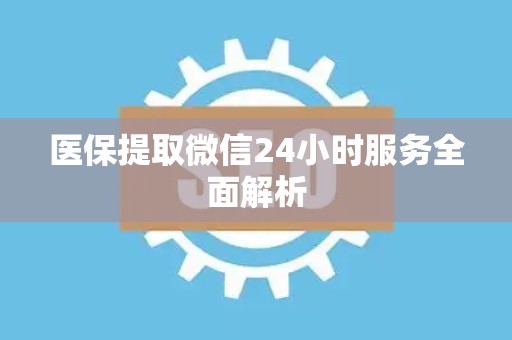 上饶医保提取微信24小时服务全面解析