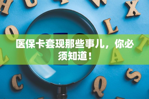 上饶医保卡套现那些事儿，你必须知道！