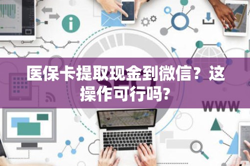 上饶医保卡提取现金到微信？这操作可行吗?