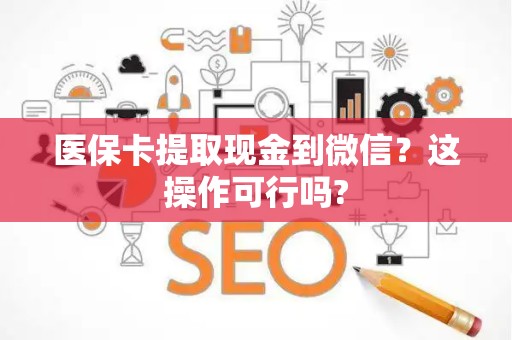 上饶医保卡提取现金到微信？这操作可行吗?