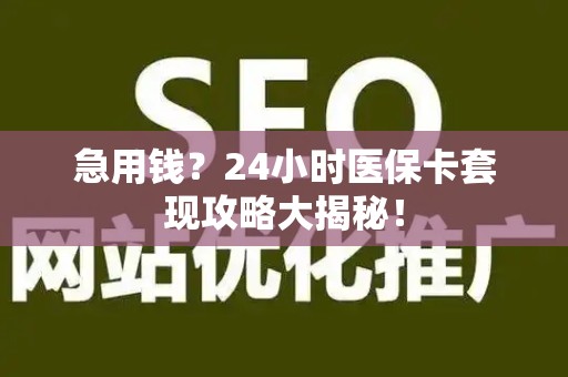 上饶急用钱？24小时医保卡套现攻略大揭秘！