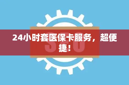 上饶24小时套医保卡服务，超便捷！