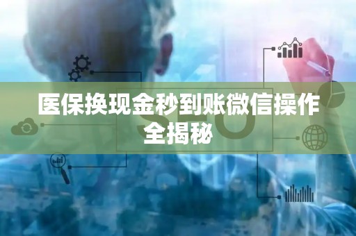上饶医保换现金秒到账微信操作全揭秘