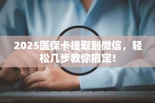 上饶2025医保卡提取到微信，轻松几步教你搞定！