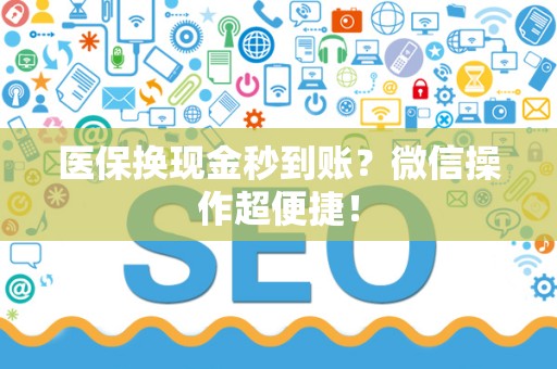 上饶医保换现金秒到账？微信操作超便捷！
