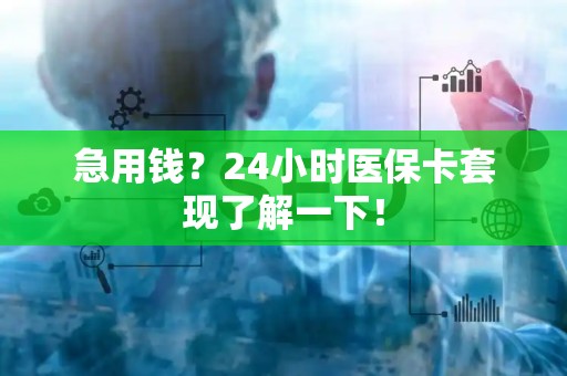 上饶急用钱？24小时医保卡套现了解一下！
