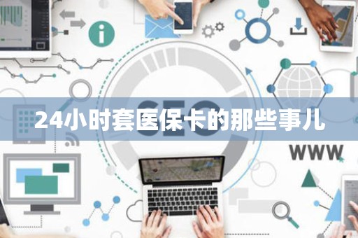 上饶24小时套医保卡的那些事儿