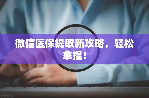 上饶微信医保提取新攻略，轻松拿捏！