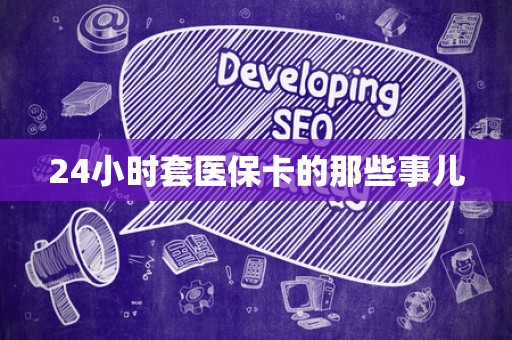 上饶24小时套医保卡的那些事儿