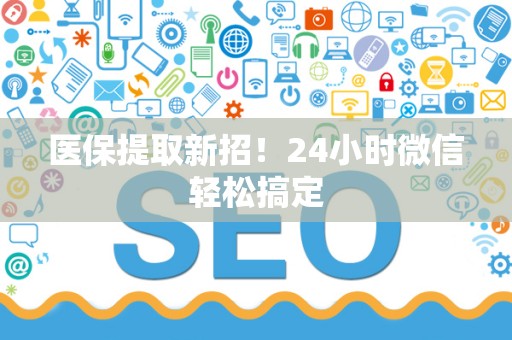 上饶医保提取新招！24小时微信轻松搞定