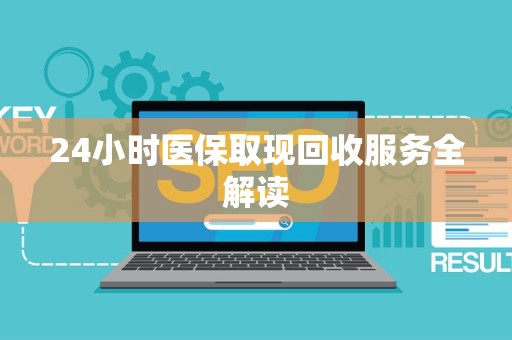 上饶24小时医保取现回收服务全解读