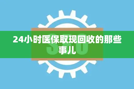 上饶24小时医保取现回收的那些事儿