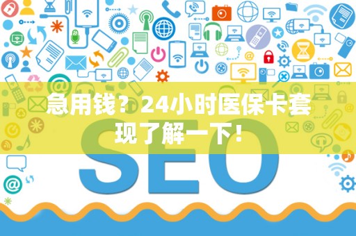 上饶急用钱？24小时医保卡套现了解一下！