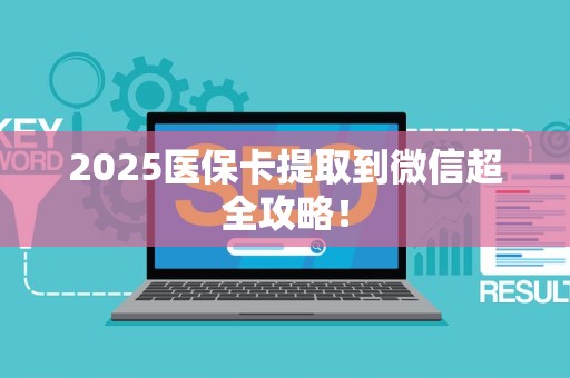 上饶2025医保卡提取到微信超全攻略！