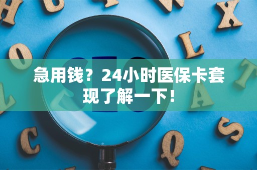 上饶急用钱？24小时医保卡套现了解一下！