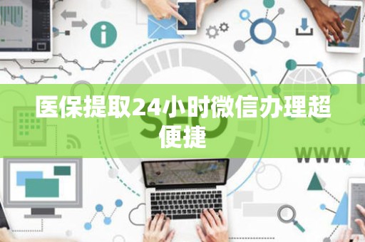上饶医保提取24小时微信办理超便捷