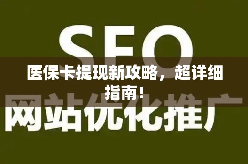上饶医保卡提现新攻略，超详细指南！