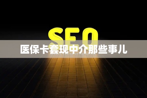 上饶医保卡套现中介那些事儿